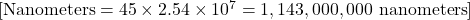 [ \text{Nanometers} = 45 \times 2.54 \times 10^7 = 1,143,000,000 \text{ nanometers} ]