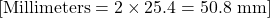 [ \text{Millimeters} = 2 \times 25.4 = 50.8 \text{ mm} ]